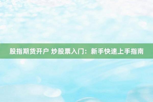 股指期货开户 炒股票入门：新手快速上手指南