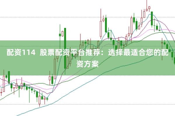 配资114  股票配资平台推荐：选择最适合您的配资方案