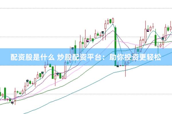 配资股是什么 炒股配资平台：助你投资更轻松