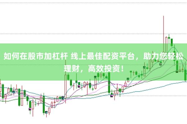 如何在股市加杠杆 线上最佳配资平台，助力您轻松理财，高效投资！