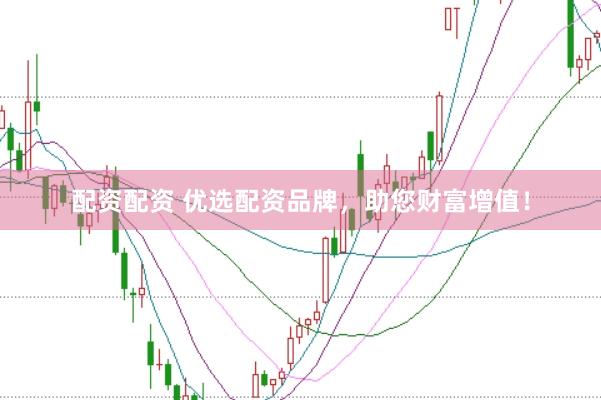 配资配资 优选配资品牌，助您财富增值！
