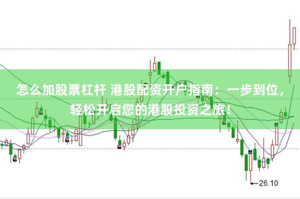 怎么加股票杠杆 港股配资开户指南：一步到位，轻松开启您的港股投资之旅！