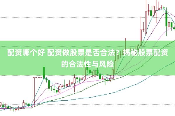 配资哪个好 配资做股票是否合法？揭秘股票配资的合法性与风险