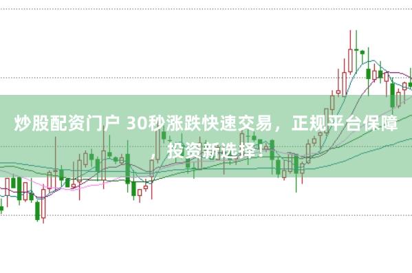 炒股配资门户 30秒涨跌快速交易，正规平台保障，投资新选择！