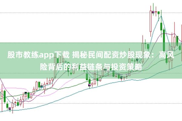 股市教练app下载 揭秘民间配资炒股现象：高风险背后的利益链条与投资策略