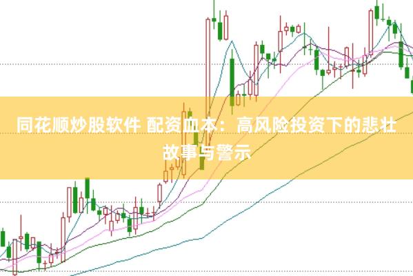 同花顺炒股软件 配资血本：高风险投资下的悲壮故事与警示