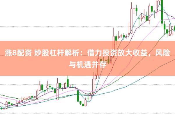 涨8配资 炒股杠杆解析：借力投资放大收益，风险与机遇并存