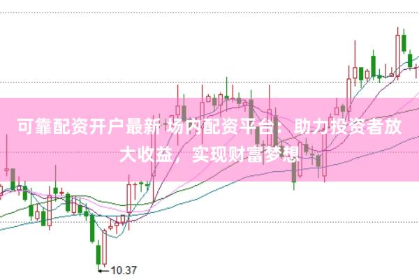 可靠配资开户最新 场内配资平台：助力投资者放大收益，实现财富梦想