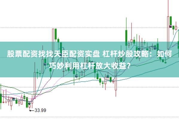 股票配资找找天臣配资实盘 杠杆炒股攻略：如何巧妙利用杠杆放大收益？