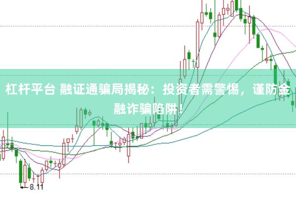 杠杆平台 融证通骗局揭秘：投资者需警惕，谨防金融诈骗陷阱！