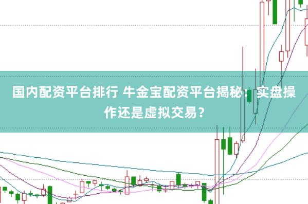 国内配资平台排行 牛金宝配资平台揭秘：实盘操作还是虚拟交易？