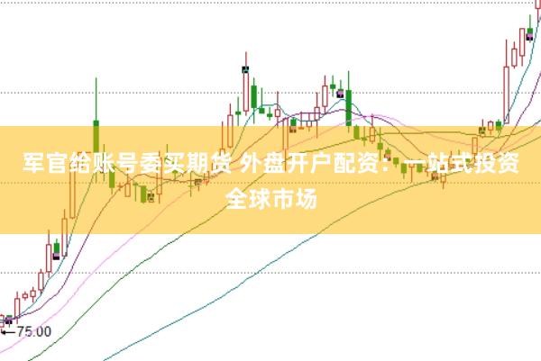 军官给账号委买期货 外盘开户配资：一站式投资全球市场