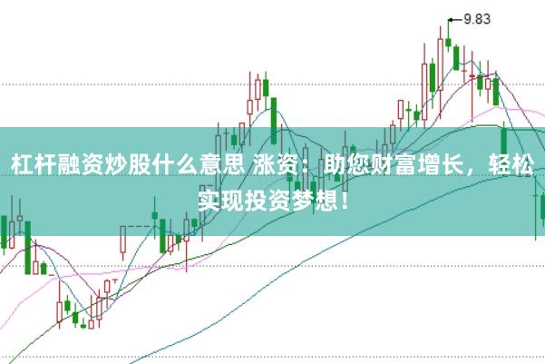杠杆融资炒股什么意思 涨资：助您财富增长，轻松实现投资梦想！