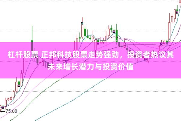 杠杆股票 正邦科技股票走势强劲，投资者热议其未来增长潜力与投资价值