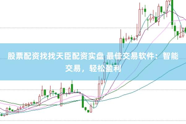 股票配资找找天臣配资实盘 最佳交易软件：智能交易，轻松盈利