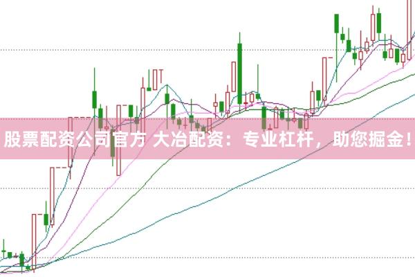 股票配资公司官方 大冶配资：专业杠杆，助您掘金！