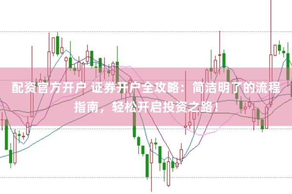 配资官方开户 证券开户全攻略：简洁明了的流程指南，轻松开启投资之路！