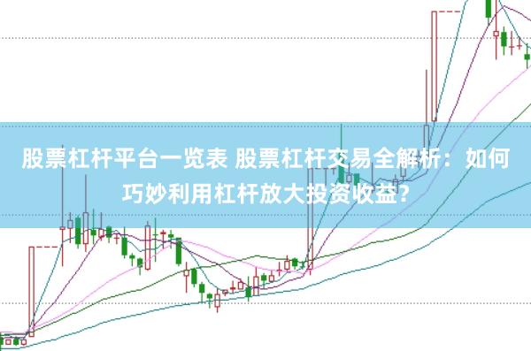 股票杠杆平台一览表 股票杠杆交易全解析：如何巧妙利用杠杆放大投资收益？