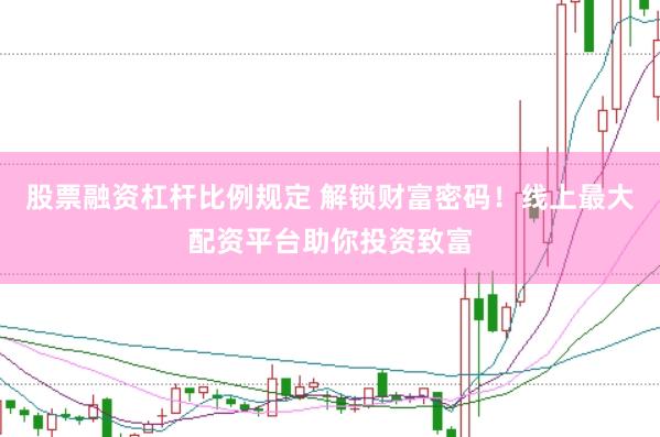 股票融资杠杆比例规定 解锁财富密码！线上最大配资平台助你投资致富