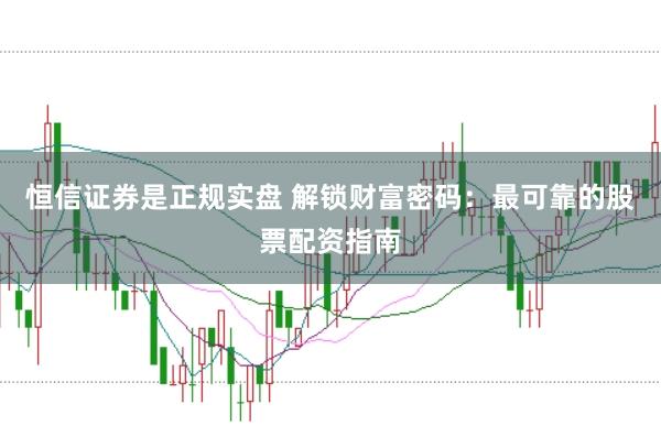 恒信证券是正规实盘 解锁财富密码：最可靠的股票配资指南
