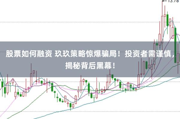 股票如何融资 玖玖策略惊爆骗局！投资者需谨慎，揭秘背后黑幕！
