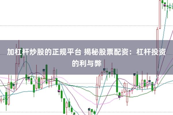 加杠杆炒股的正规平台 揭秘股票配资：杠杆投资的利与弊