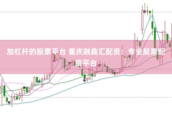 加杠杆的股票平台 重庆融鑫汇配资：专业股票配资平台