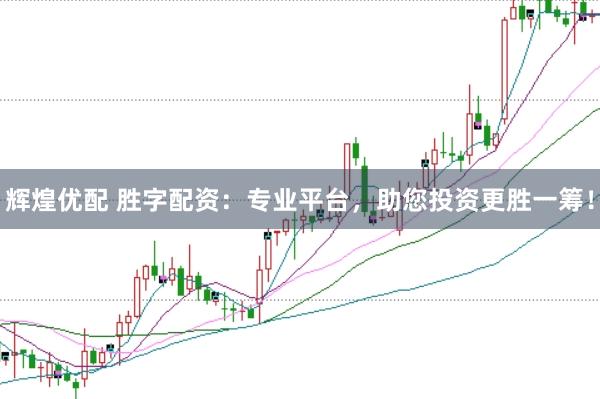 辉煌优配 胜字配资：专业平台，助您投资更胜一筹！