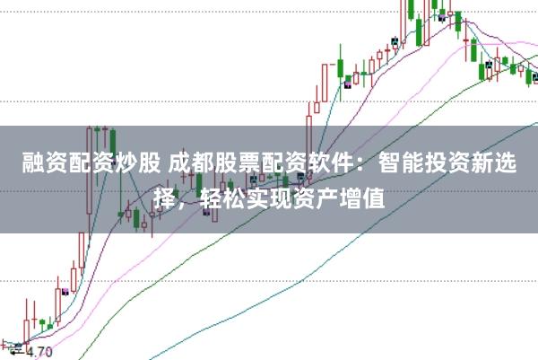 融资配资炒股 成都股票配资软件：智能投资新选择，轻松实现资产增值