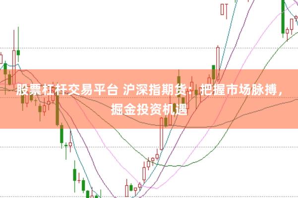 股票杠杆交易平台 沪深指期货：把握市场脉搏，掘金投资机遇