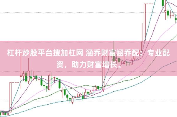杠杆炒股平台搜加杠网 涵乔财富涵乔配：专业配资，助力财富增长。