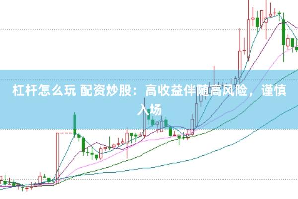 杠杆怎么玩 配资炒股：高收益伴随高风险，谨慎入场