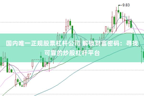 国内唯一正规股票杠杆公司 解锁财富密码：寻找可靠的炒股杠杆平台