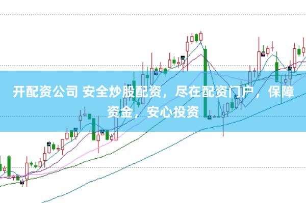 开配资公司 安全炒股配资，尽在配资门户，保障资金，安心投资