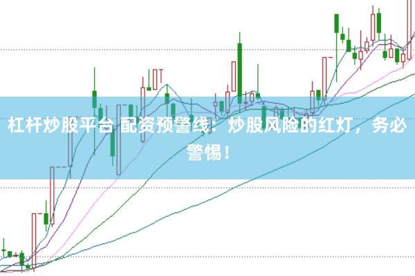 杠杆炒股平台 配资预警线：炒股风险的红灯，务必警惕！