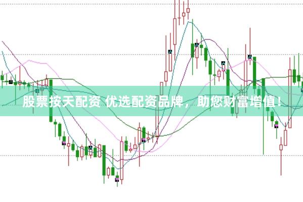 股票按天配资 优选配资品牌，助您财富增值！