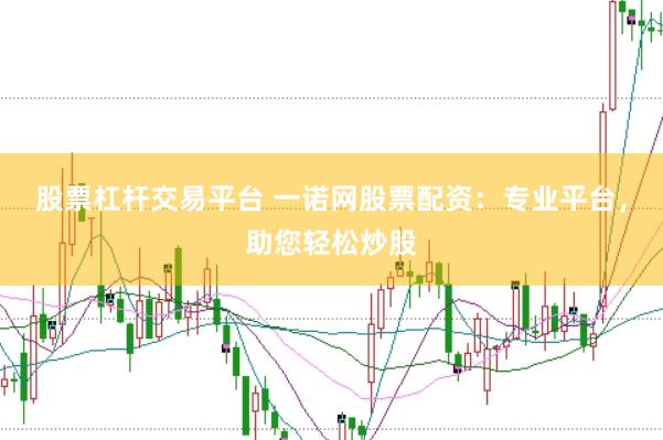 股票杠杆交易平台 一诺网股票配资：专业平台，助您轻松炒股