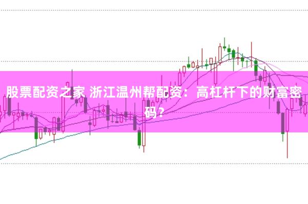 股票配资之家 浙江温州帮配资：高杠杆下的财富密码？
