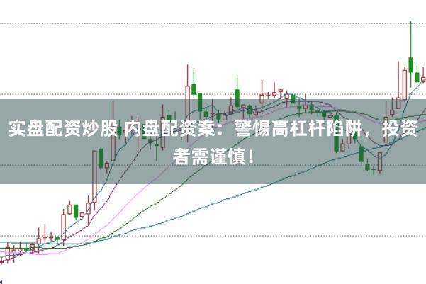 实盘配资炒股 内盘配资案：警惕高杠杆陷阱，投资者需谨慎！