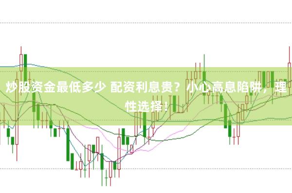 炒股资金最低多少 配资利息贵？小心高息陷阱，理性选择！