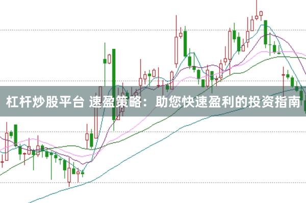 杠杆炒股平台 速盈策略：助您快速盈利的投资指南