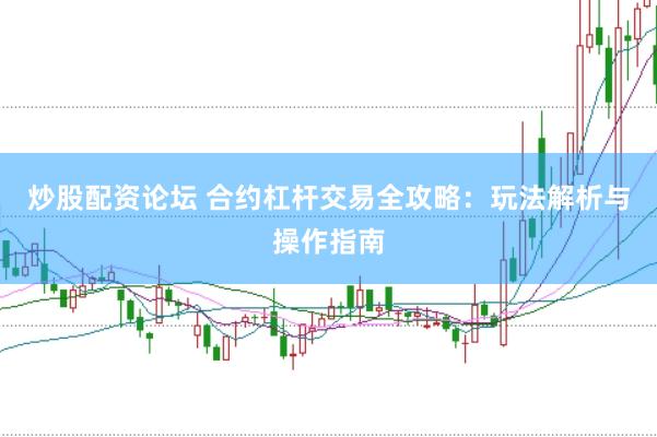 炒股配资论坛 合约杠杆交易全攻略：玩法解析与操作指南
