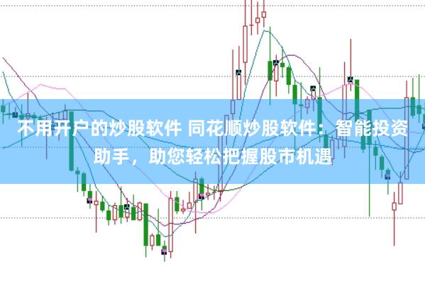 不用开户的炒股软件 同花顺炒股软件：智能投资助手，助您轻松把握股市机遇
