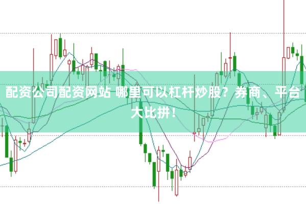 配资公司配资网站 哪里可以杠杆炒股？券商、平台大比拼！