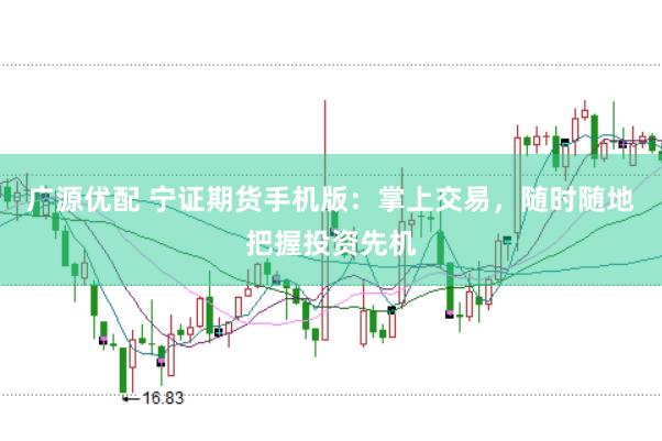 广源优配 宁证期货手机版：掌上交易，随时随地把握投资先机