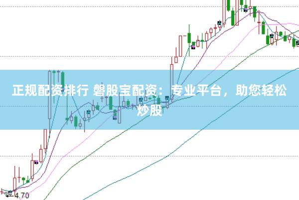 正规配资排行 磐股宝配资：专业平台，助您轻松炒股