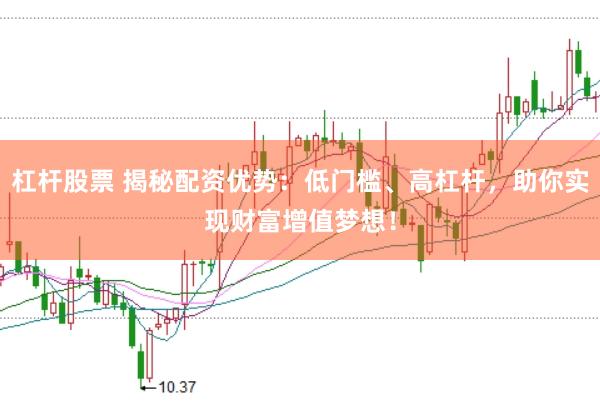 杠杆股票 揭秘配资优势：低门槛、高杠杆，助你实现财富增值梦想！