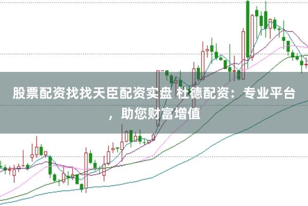 股票配资找找天臣配资实盘 杜德配资：专业平台，助您财富增值