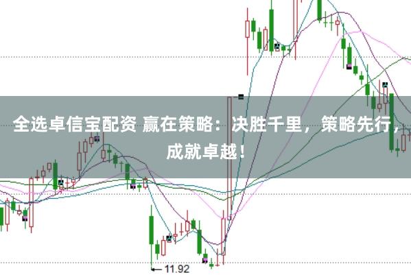 全选卓信宝配资 赢在策略：决胜千里，策略先行，成就卓越！