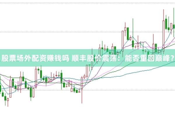 股票场外配资赚钱吗 顺丰股价震荡：能否重回巅峰？
